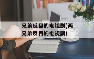 兄弟反目的电视剧(两兄弟反目的电视剧)