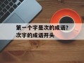 第一个字是次的成语？次字的成语开头