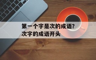 第一个字是次的成语？次字的成语开头