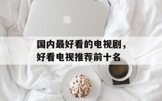 国内最好看的电视剧，好看电视推荐前十名