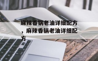 麻辣香锅老油详细配方，麻辣香锅老油详细配方