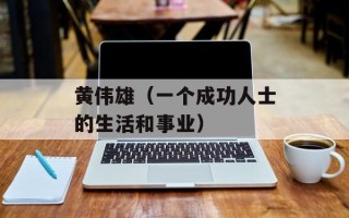 黄伟雄（一个成功人士的生活和事业）