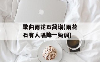 歌曲雨花石简谱(雨花石有人唱降一级调)
