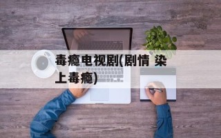 毒瘾电视剧(剧情 染上毒瘾)