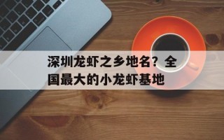深圳龙虾之乡地名？全国最大的小龙虾基地