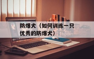 防爆犬（如何训练一只优秀的防爆犬）