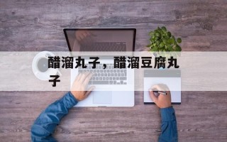 醋溜丸子，醋溜豆腐丸子