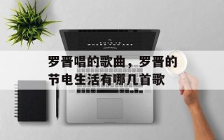 罗晋唱的歌曲，罗晋的节电生活有哪几首歌