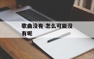 歌曲没有 怎么可能没有呢