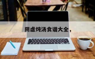 阴虚炖汤食谱大全，