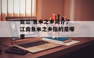 贺兰 鱼米之乡简介，江南鱼米之乡指的是哪里