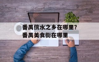 番禺傍水之乡在哪里？番禺美食街在哪里
