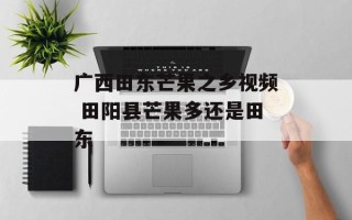 广西田东芒果之乡视频 田阳县芒果多还是田东