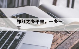 祁红之乡平里，一乡一平