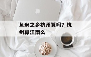 鱼米之乡杭州算吗？杭州算江南么