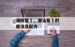 潮阳鲎粿，潮汕鲎粿的做法及配方