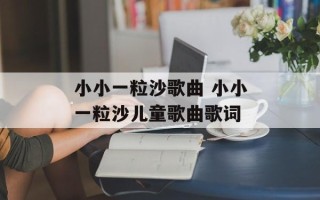 小小一粒沙歌曲 小小一粒沙儿童歌曲歌词