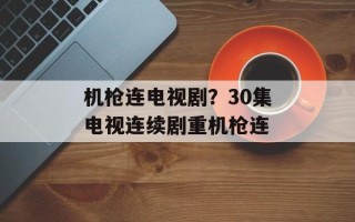 机枪连电视剧？30集电视连续剧重机枪连