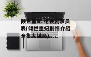 倾世皇妃 电视剧演员表(倾世皇妃剧情介绍全集大结局)