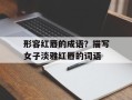 形容红唇的成语？描写女子淡雅红唇的词语