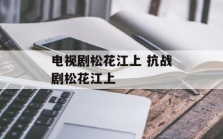 电视剧松花江上 抗战剧松花江上