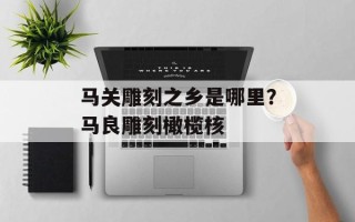 马关雕刻之乡是哪里？马良雕刻橄榄核