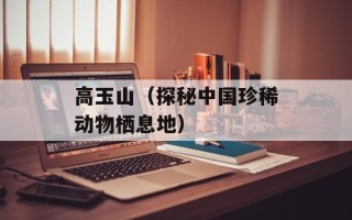 高玉山（探秘中国珍稀动物栖息地）