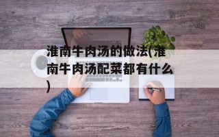 淮南牛肉汤的做法(淮南牛肉汤配菜都有什么)
