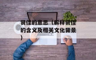 贤侄的意思（解释贤侄的含义及相关文化背景）