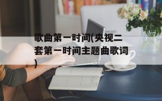 歌曲第一时间(央视二套第一时间主题曲歌词)