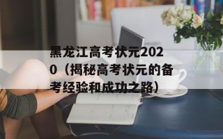 黑龙江高考状元2020（揭秘高考状元的备考经验和成功之路）