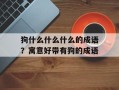狗什么什么什么的成语？寓意好带有狗的成语