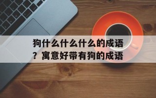 狗什么什么什么的成语？寓意好带有狗的成语