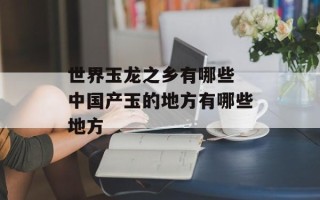 世界玉龙之乡有哪些 中国产玉的地方有哪些地方