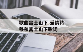 歌曲富士山下 爱情转移和富士山下歌词