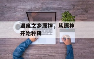 温泉之乡原神，从原神开始种田