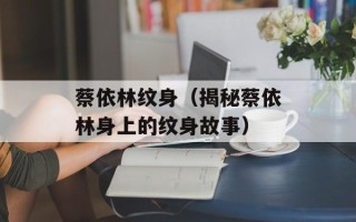 蔡依林纹身（揭秘蔡依林身上的纹身故事）