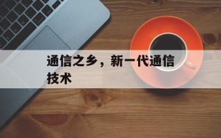 通信之乡，新一代通信技术