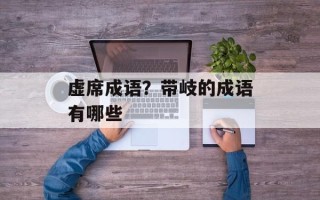 虚席成语？带岐的成语有哪些