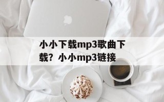 小小下载mp3歌曲下载？小小mp3链接