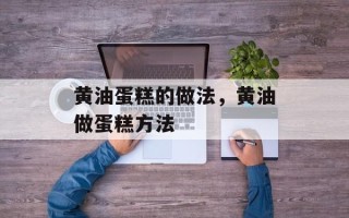 黄油蛋糕的做法，黄油做蛋糕方法