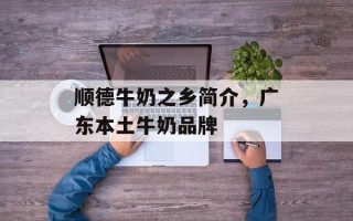 顺德牛奶之乡简介，广东本土牛奶品牌