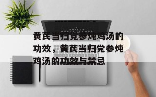 黄芪当归党参炖鸡汤的功效，黄芪当归党参炖鸡汤的功效与禁忌
