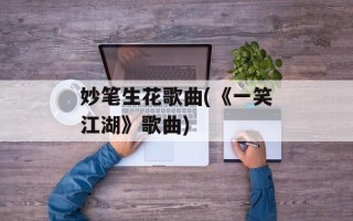 妙笔生花歌曲(《一笑江湖》歌曲)