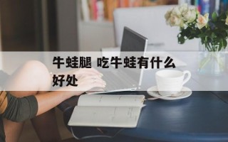 牛蛙腿 吃牛蛙有什么好处