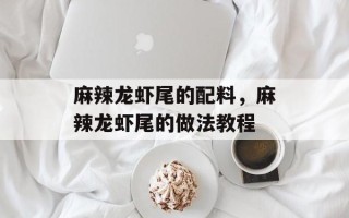 麻辣龙虾尾的配料，麻辣龙虾尾的做法教程