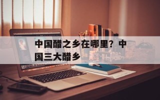 中国醋之乡在哪里？中国三大醋乡
