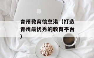 青州教育信息港（打造青州最优秀的教育平台）