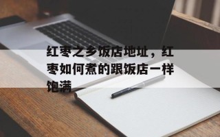 红枣之乡饭店地址，红枣如何煮的跟饭店一样饱满