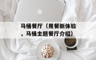 马桶餐厅（用餐新体验，马桶主题餐厅介绍）